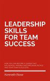 Leadership Skills For Team Success - How You Can Become A Leader That Influences, Inspires And Empowers People And Your Team To Success (eBook, ePUB)