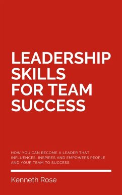 Leadership Skills For Team Success - How You Can Become A Leader That Influences, Inspires And Empowers People And Your Team To Success (eBook, ePUB) - Rose, Kenneth