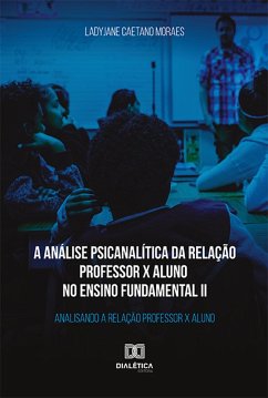 A análise psicanalítica da relação professor x aluno no ensino fundamental II (eBook, ePUB) - Moraes, Ladyjane Caetano