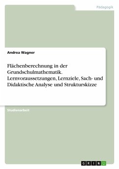 Flächenberechnung in der Grundschulmathematik. Lernvoraussetzungen, Lernziele, Sach- und Didaktische Analyse und Strukturskizze