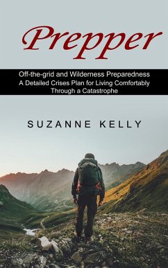Prepper: A Detailed Crises Plan for Living Comfortably Through a Catastrophe (Off-the-grid and Wilderness Preparedness) - Kelly, Suzanne