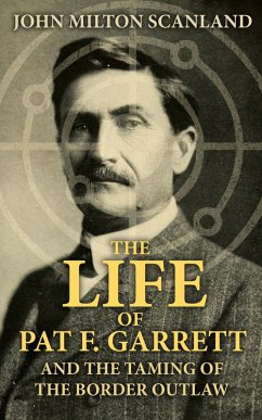 Cover The Life of Pat F. Garrett and the Taming of the Border Outlaw (eBook, ePUB)