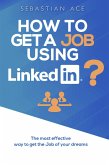 How to Get a Job Using LinkedIn? The Most Effective Way to Get the Job of Your Dreams (eBook, ePUB)