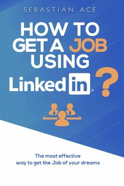 How to Get a Job Using LinkedIn? The Most Effective Way to Get the Job of Your Dreams (eBook, ePUB) - Ace, Sebastian