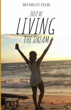 Just BE Living The Dream: How I Freed Myself from the Mundane - Ellis, Beverley