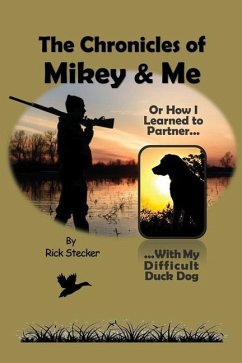 The Chronicles of Mikey & Me: Or How I Learned to Partner with My Difficult Duck Dog - Stecker, Rick