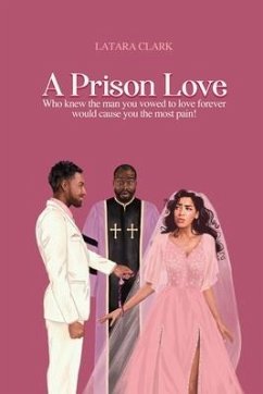 A Prison Love: Who knew the man you vowed to love forever would cause you the most pain! - Clark, Latara