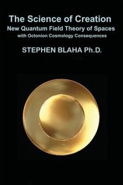 The Science of Creation: New Quantum Field Theory of Spaces with Octonion Cosmology Consequences - Blaha, Stephen