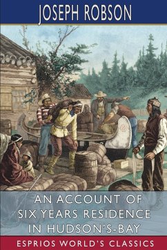 An Account of Six Years Residence in Hudson's-Bay (Esprios Classics) - Robson, Joseph