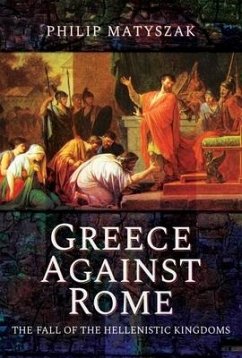 Greece Against Rome: The Fall of the Hellenistic Kingdoms 250-31 BC - Philip, Matyszak,