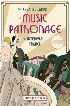 The Creative Labor of Music Patronage in Interwar France - Epstein, Louis K