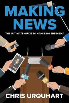 Making News: The Ultimate Guide to Handling the Media - Urquhart, Chris