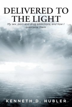 Delivered to the Light: My sex, porn and drug addictions, and how I overcame them - Hubler, Kenneth D.