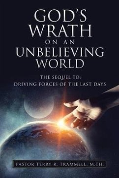 God's Wrath on an Unbelieving World: The Sequel To: Driving Forces of the Last Days - Trammell M. Th, Pastor Terry R.