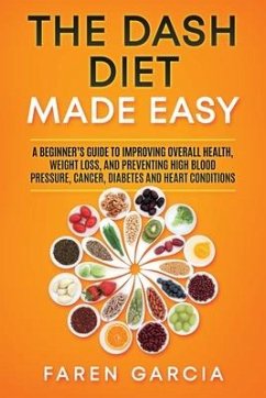 The Dash Diet Made Easy: A Beginner's Guide to Improving Overall Health, Weight Loss, and Preventing High Blood Pressure, Cancer, Diabetes and - Garcia, Faren