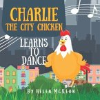 Charlie the City Chicken Learns to Dance: Children's storybook about a chicken who wants to dance, fun bedtime story for kids of any age, with chicken