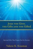 Jesus the Giver, the Gifts and the Gifted: Spiritual Gifts That Prepare You For Eternity