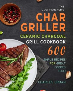 The Comprehensive Char-Griller Ceramic Charcoal Grill Cookbook - Urban, Charles