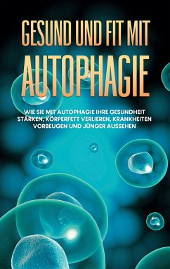 Gesund und fit mit Autophagie: Wie Sie mit Autophagie Ihre Gesundheit stärken, Körperfett verlieren, Krankheiten vorbeugen und jünger aussehen - Thiele, Sebastian