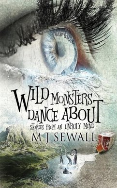 Wild Monsters Dance About: Stories From An Unruly Mind - Sewall, M. J.