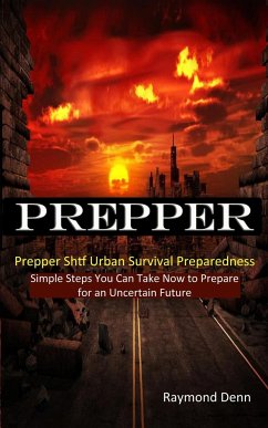 Prepper: Simple Steps You Can Take Now to Prepare for an Uncertain Future (Prepper Shtf Urban Survival Preparedness) - Denn, Raymond