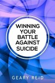 Winning Your battle Against Suicide: In Winning Your Battle Against Suicide, Geary Reid provides compassionate advice and practical strategies for tho