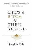 Life's A B*tch & Then You Die: A Memoir & Practical Guide To Coping With The Reality Of Life After Loss.