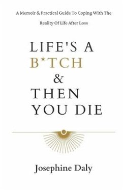 Life's A B*tch & Then You Die: A Memoir & Practical Guide To Coping With The Reality Of Life After Loss. - Daly, Josephine