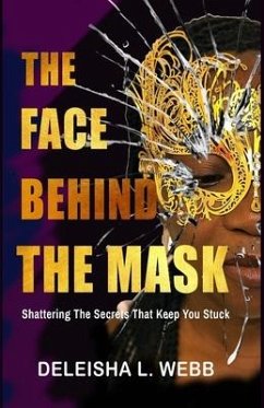 The Face Behind the Mask: Shattering The Secrets That Keep You Stuck - Webb, Deleisha L.
