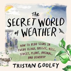 The Secret World of Weather: How to Read Signs in Every Cloud, Breeze, Hill, Street, Plant, Animal, and Dewdrop - Gooley, Tristan