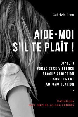 Aide-Moi s'Il Te Plaît !: (Cyber) Porno Sexe Violence Drogue Addiction Harcèlement Automutilation ... Aide-Moi s'Il Te Plaît !: (Cyber) Porno Sexe Violence Drogue Addiction Harcèlement Automutilation ...