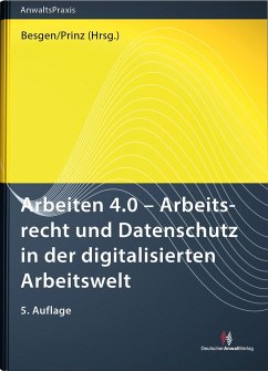 Arbeiten 4.0 - Arbeitsrecht und Datenschutz in der digitalisierten Arbeitswelt - Besgen, Nicolai;Bomhard, David;Geraats, Martin;Prinz, Thomas