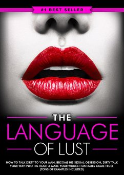 Dirty Talk: The Language of Lust - How to Talk Dirty to Your Man, Become His Sexual Obsession, Dirty Talk Your Way into His Heart & Make Your Wildest Fantasies Come True! (Tons of Examples Included) (eBook, ePUB) - Monroe, Eric