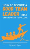 How To Become A Good Team Leader That Others Want To Follow (eBook, ePUB)