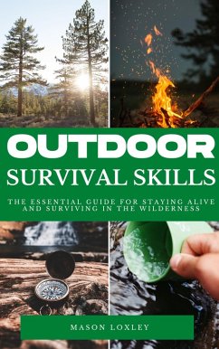 Outdoor Survival Skills - The Essential Guide For Staying Alive And Surviving In The Wilderness (eBook, ePUB) - Loxley, Mason