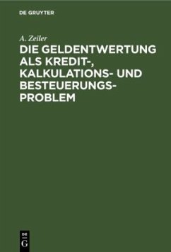 Die Geldentwertung als Kredit-, Kalkulations- und Besteuerungsproblem - Zeiler, A.