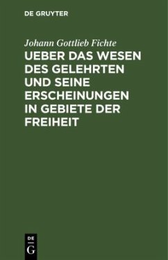 Ueber das Wesen des Gelehrten und seine Erscheinungen in Gebiete der Freiheit - Fichte, Johann Gottlieb