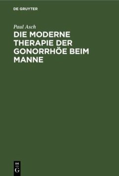 Die moderne Therapie der Gonorrhöe beim Manne - Asch, Paul