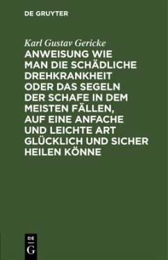 Anweisung wie man die schädliche Drehkrankheit oder das Segeln der Schafe in dem meisten Fällen, auf eine anfache und leichte Art glücklich und sicher heilen könne - Gericke, Karl Gustav