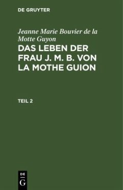 Jeanne Marie Bouvier de la Motte Guyon: Das Leben der Frau J. M. B. von la Mothe Guion. Teil 2 - Guyon, Jeanne Marie Bouvier de La Motte