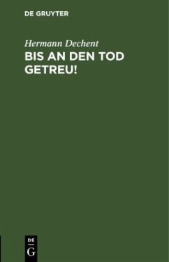 Bis an den Tod getreu! - Dechent, Hermann