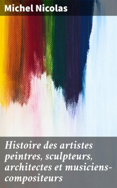 Cover Histoire des artistes peintres, sculpteurs, architectes et musiciens-compositeurs (eBook, ePUB)