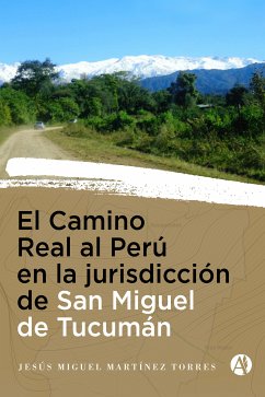 El Camino Real al Perú en la Jurisdicción de San Miguel de Tucumán (eBook, ePUB) - Torres, Jesús Miguel Martínez