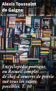 Cover Encyclopédie poétique, ou Recueil complet de chef-d'oeuvres de poésie sur tous les sujets possibles. T. 10 (eBook, ePUB)
