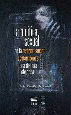 La política sexual de la reforma social costarricense: una disputa olvidada (eBook, ePUB) - Flórez-Estrada Pimentel, María