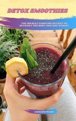 Detox Smoothies: The 100 Best Smoothie Recipes To Detoxify The Body And Lose Weight (eBook, ePUB) - Wilson, Madeleine