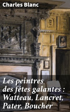 Les peintres des fêtes galantes : Watteau, Lancret, Pater, Boucher (eBook, ePUB) - Blanc, Charles