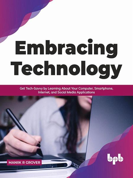 Embracing Technology: Get Tech-Savvy by Learning About Your Computer, Smartphone, Internet, and Social Media Applications (English Edition) (eBook, ePUB) Embracing Technology: Get Tech-Savvy by Learning About Your Computer, Smartphone, Internet, and Social Media Applications (English Edition) (eBook, ePUB)