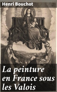 La peinture en France sous les Valois (eBook, ePUB) - Bouchot, Henri