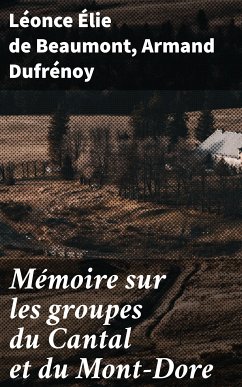 Mémoire sur les groupes du Cantal et du Mont-Dore (eBook, ePUB) - Beaumont, Léonce Élie de; Dufrénoy, Armand